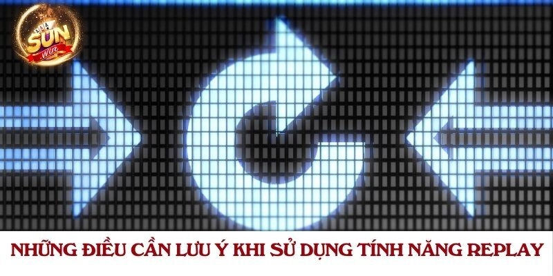 Những điều cần lưu ý khi sử dụng tính năng replay