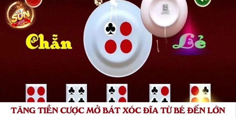 Tăng tiền cược mở bát xóc đĩa từ bé đến lớn