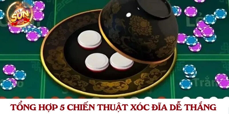 Tổng hợp 5 chiến thuật xóc đĩa dễ thắng