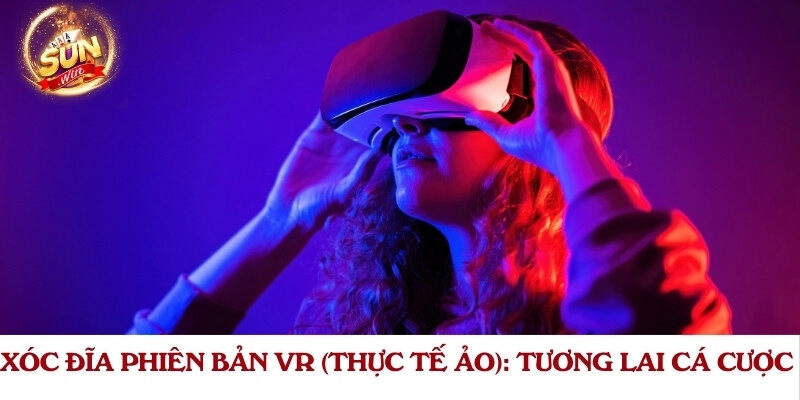 Xóc Đĩa Phiên Bản VR (Thực Tế Ảo): Tương Lai Cá Cược?